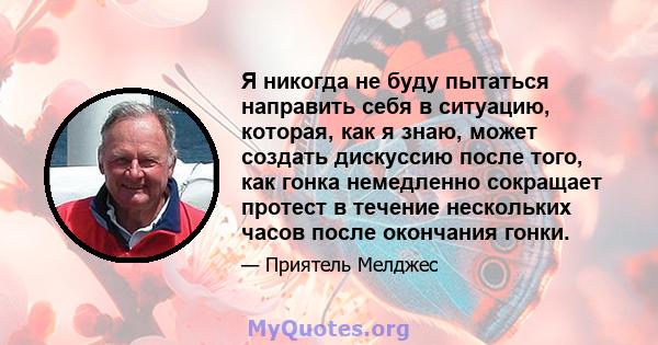 Я никогда не буду пытаться направить себя в ситуацию, которая, как я знаю, может создать дискуссию после того, как гонка немедленно сокращает протест в течение нескольких часов после окончания гонки.