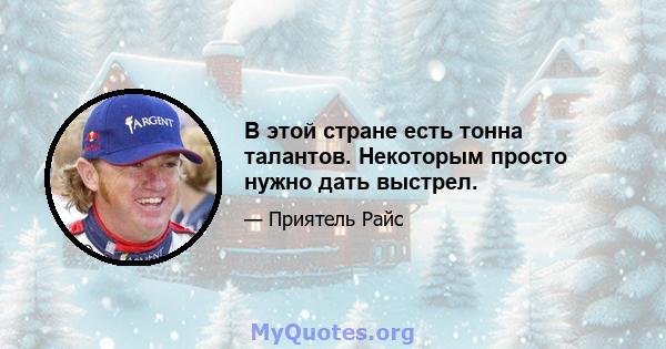 В этой стране есть тонна талантов. Некоторым просто нужно дать выстрел.