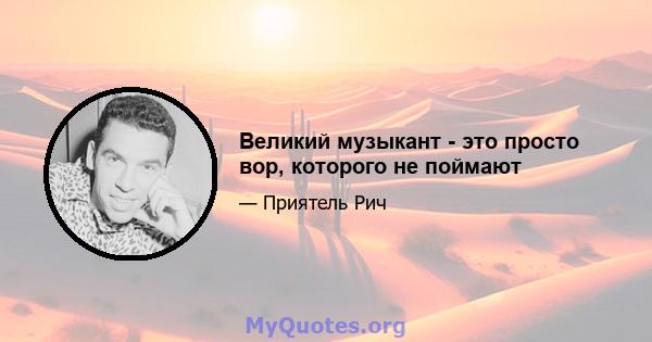 Великий музыкант - это просто вор, которого не поймают