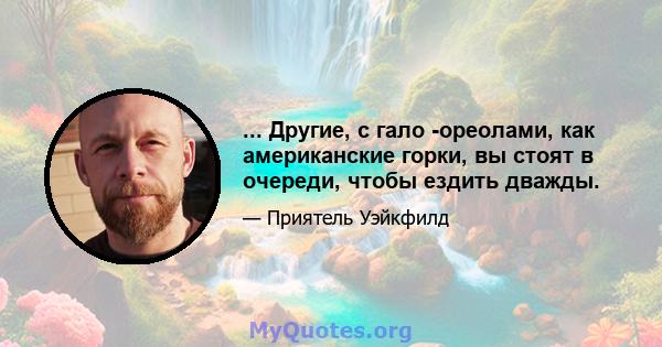 ... Другие, с гало -ореолами, как американские горки, вы стоят в очереди, чтобы ездить дважды.