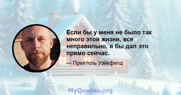 Если бы у меня не было так много этой жизни, все неправильно, я бы дал это прямо сейчас.