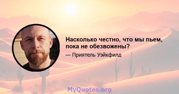 Насколько честно, что мы пьем, пока не обезвожены?