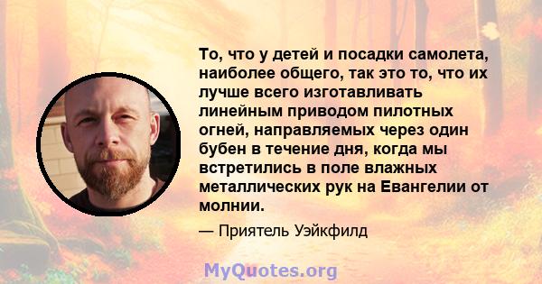 То, что у детей и посадки самолета, наиболее общего, так это то, что их лучше всего изготавливать линейным приводом пилотных огней, направляемых через один бубен в течение дня, когда мы встретились в поле влажных