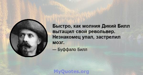 Быстро, как молния Дикий Билл вытащил свой револьвер. Незнакомец упал, застрелил мозг.