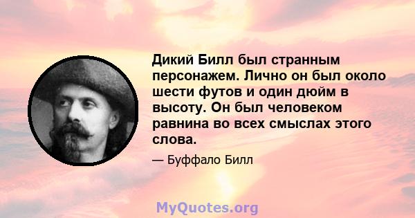 Дикий Билл был странным персонажем. Лично он был около шести футов и один дюйм в высоту. Он был человеком равнина во всех смыслах этого слова.