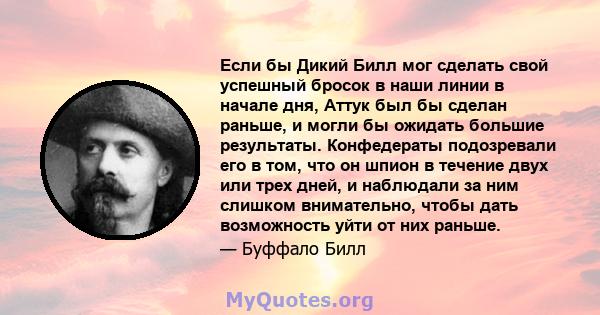 Если бы Дикий Билл мог сделать свой успешный бросок в наши линии в начале дня, Аттук был бы сделан раньше, и могли бы ожидать большие результаты. Конфедераты подозревали его в том, что он шпион в течение двух или трех