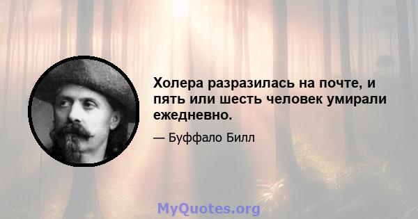 Холера разразилась на почте, и пять или шесть человек умирали ежедневно.