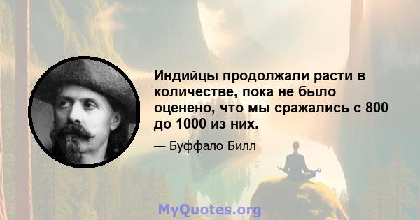 Индийцы продолжали расти в количестве, пока не было оценено, что мы сражались с 800 до 1000 из них.