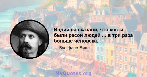 Индийцы сказали, что кости были расой людей ... в три раза больше человека.