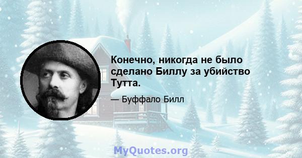 Конечно, никогда не было сделано Биллу за убийство Тутта.