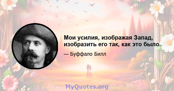 Мои усилия, изображая Запад, изобразить его так, как это было.