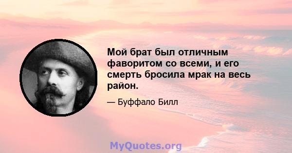 Мой брат был отличным фаворитом со всеми, и его смерть бросила мрак на весь район.