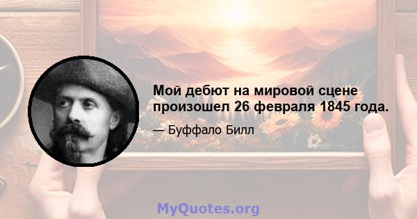 Мой дебют на мировой сцене произошел 26 февраля 1845 года.