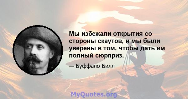 Мы избежали открытия со стороны скаутов, и мы были уверены в том, чтобы дать им полный сюрприз.