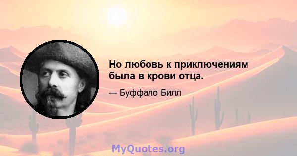 Но любовь к приключениям была в крови отца.