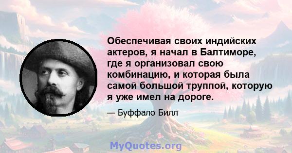 Обеспечивая своих индийских актеров, я начал в Балтиморе, где я организовал свою комбинацию, и которая была самой большой труппой, которую я уже имел на дороге.