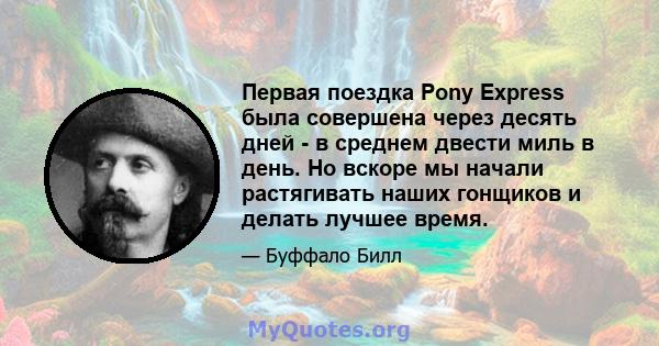 Первая поездка Pony Express была совершена через десять дней - в среднем двести миль в день. Но вскоре мы начали растягивать наших гонщиков и делать лучшее время.