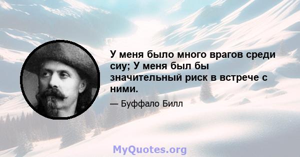 У меня было много врагов среди сиу; У меня был бы значительный риск в встрече с ними.