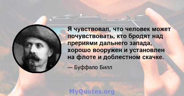 Я чувствовал, что человек может почувствовать, кто бродят над прериями дальнего запада, хорошо вооружен и установлен на флоте и доблестном скачке.