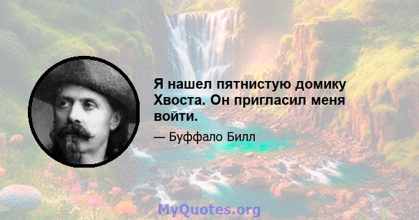 Я нашел пятнистую домику Хвоста. Он пригласил меня войти.