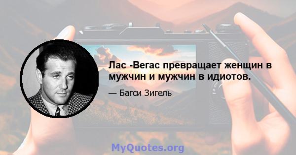 Лас -Вегас превращает женщин в мужчин и мужчин в идиотов.