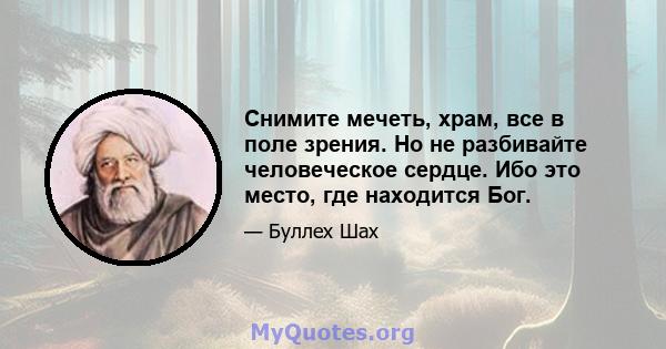 Снимите мечеть, храм, все в поле зрения. Но не разбивайте человеческое сердце. Ибо это место, где находится Бог.