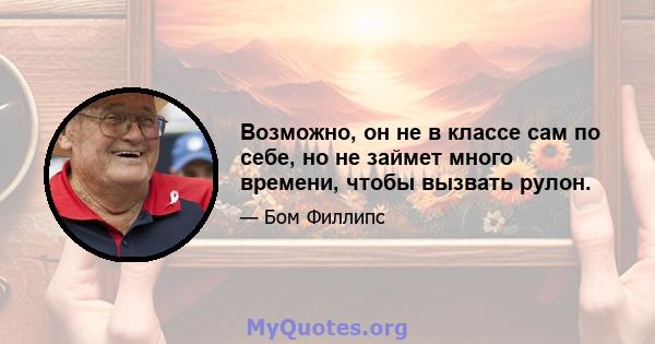 Возможно, он не в классе сам по себе, но не займет много времени, чтобы вызвать рулон.