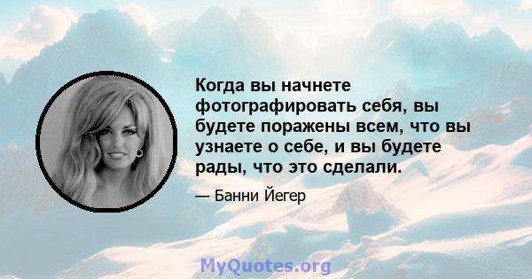 Когда вы начнете фотографировать себя, вы будете поражены всем, что вы узнаете о себе, и вы будете рады, что это сделали.