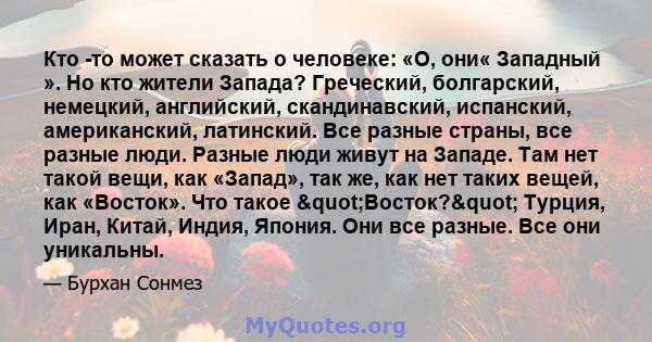 Кто -то может сказать о человеке: «О, они« Западный ». Но кто жители Запада? Греческий, болгарский, немецкий, английский, скандинавский, испанский, американский, латинский. Все разные страны, все разные люди. Разные