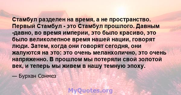 Стамбул разделен на время, а не пространство. Первый Стамбул - это Стамбул прошлого. Давным -давно, во время империи, это было красиво, это было великолепное время нашей нации, говорят люди. Затем, когда они говорят