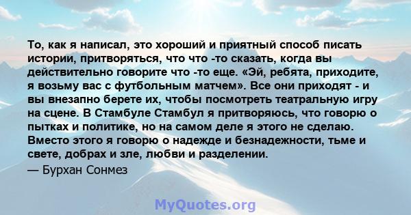 То, как я написал, это хороший и приятный способ писать истории, притворяться, что что -то сказать, когда вы действительно говорите что -то еще. «Эй, ребята, приходите, я возьму вас с футбольным матчем». Все они