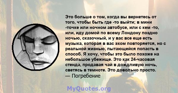 Это больше о том, когда вы вернетесь от того, чтобы быть где -то выйти; в мини -точке или ночном автобусе, или с кем -то, или, иду домой по всему Лондону поздно ночью, сказочный, и у вас все еще есть музыка, которая в