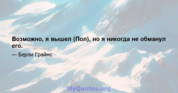 Возможно, я вышел (Пол), но я никогда не обманул его.