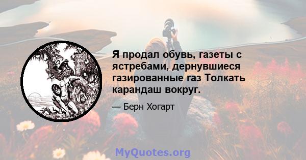 Я продал обувь, газеты с ястребами, дернувшиеся газированные газ Толкать карандаш вокруг.