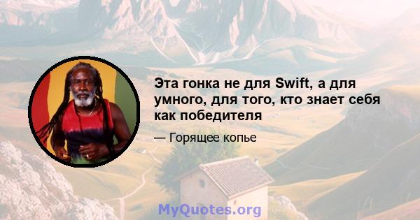 Эта гонка не для Swift, а для умного, для того, кто знает себя как победителя