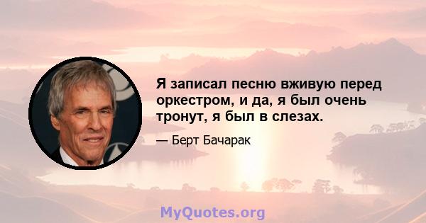 Я записал песню вживую перед оркестром, и да, я был очень тронут, я был в слезах.