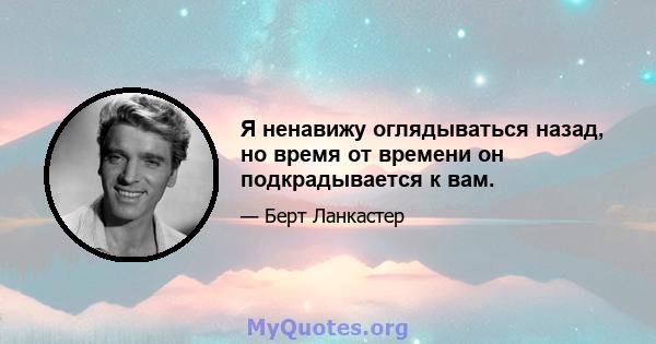 Я ненавижу оглядываться назад, но время от времени он подкрадывается к вам.