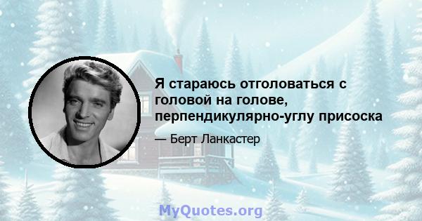 Я стараюсь отголоваться с головой на голове, перпендикулярно-углу присоска