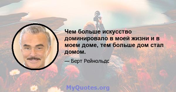 Чем больше искусство доминировало в моей жизни и в моем доме, тем больше дом стал домом.