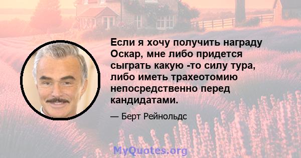 Если я хочу получить награду Оскар, мне либо придется сыграть какую -то силу тура, либо иметь трахеотомию непосредственно перед кандидатами.