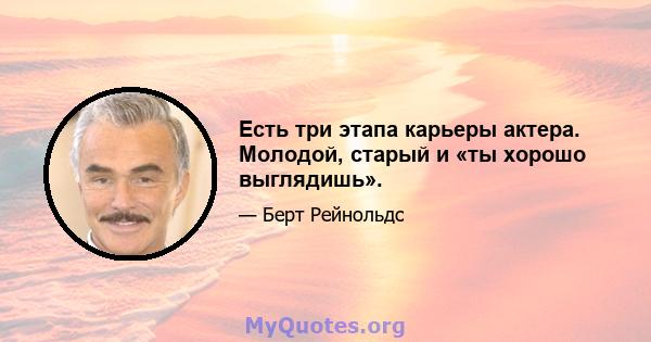 Есть три этапа карьеры актера. Молодой, старый и «ты хорошо выглядишь».