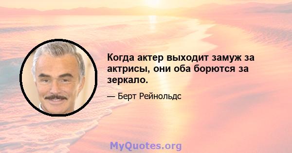 Когда актер выходит замуж за актрисы, они оба борются за зеркало.