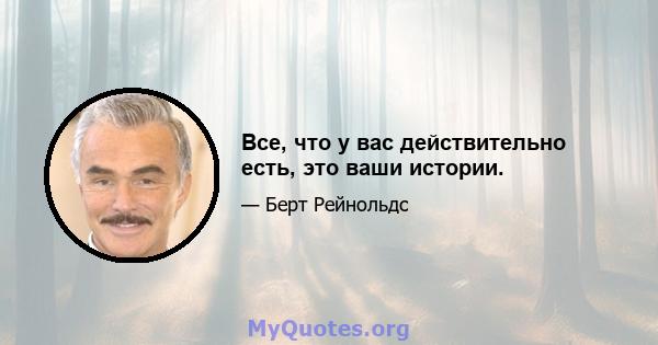 Все, что у вас действительно есть, это ваши истории.