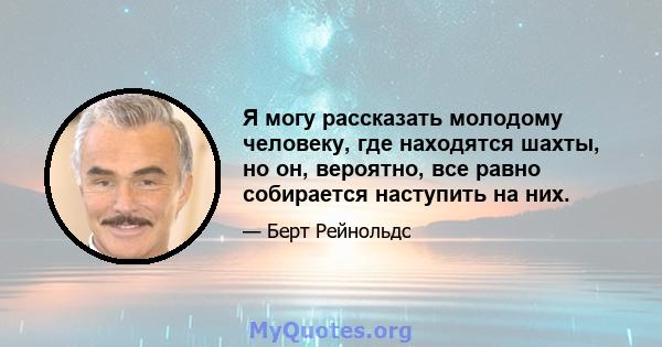 Я могу рассказать молодому человеку, где находятся шахты, но он, вероятно, все равно собирается наступить на них.