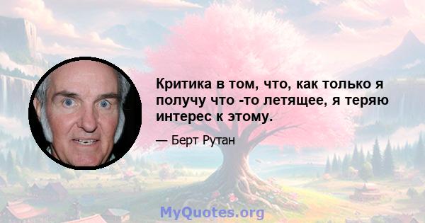 Критика в том, что, как только я получу что -то летящее, я теряю интерес к этому.