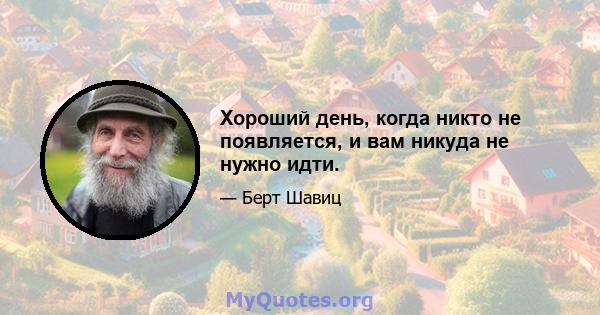 Хороший день, когда никто не появляется, и вам никуда не нужно идти.