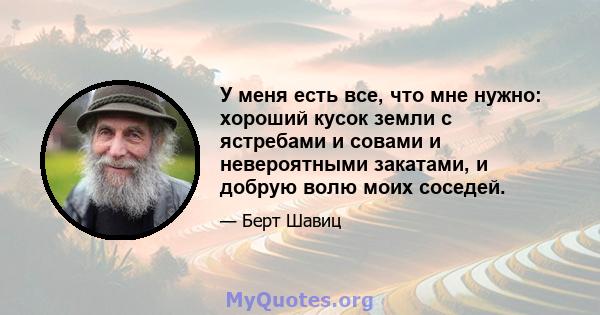 У меня есть все, что мне нужно: хороший кусок земли с ястребами и совами и невероятными закатами, и добрую волю моих соседей.