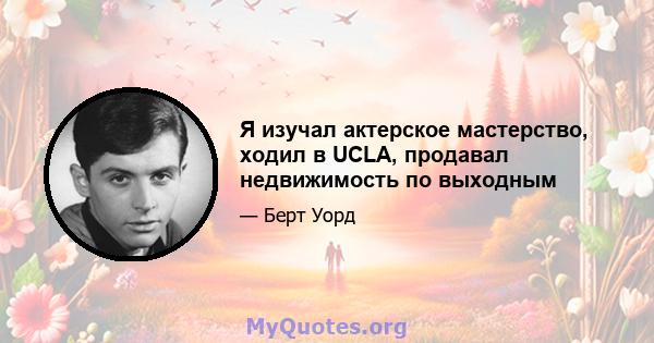 Я изучал актерское мастерство, ходил в UCLA, продавал недвижимость по выходным