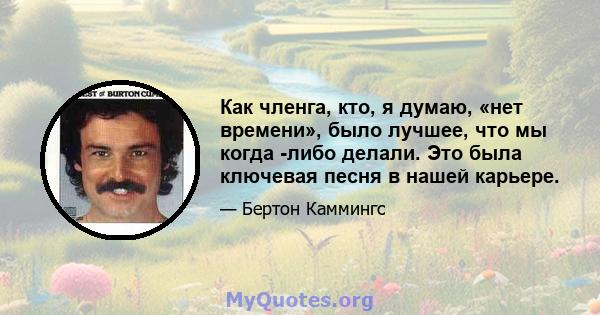 Как членга, кто, я думаю, «нет времени», было лучшее, что мы когда -либо делали. Это была ключевая песня в нашей карьере.