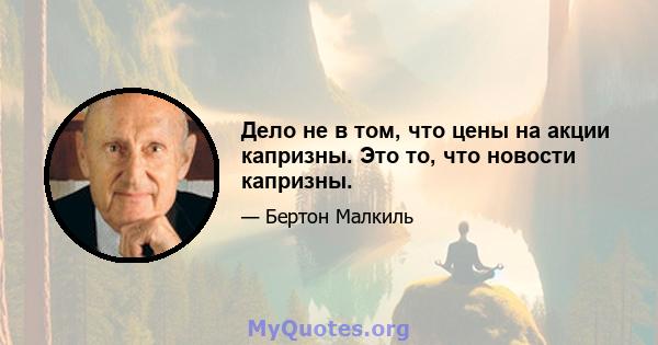 Дело не в том, что цены на акции капризны. Это то, что новости капризны.